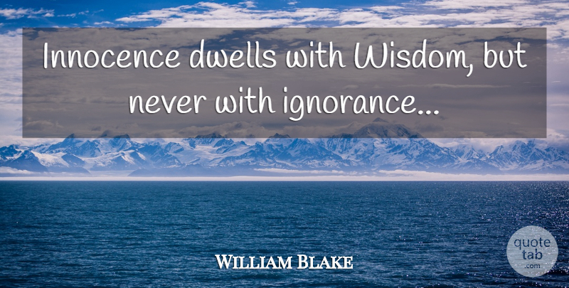William Blake Quote About Ignorance, Innocence: Innocence Dwells With Wisdom But...