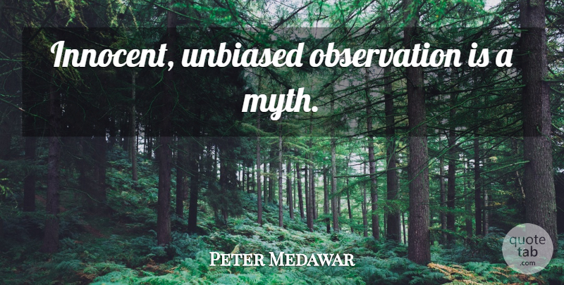 Peter Medawar Quote About Unbiased, Innocent, Observation: Innocent Unbiased Observation Is A...