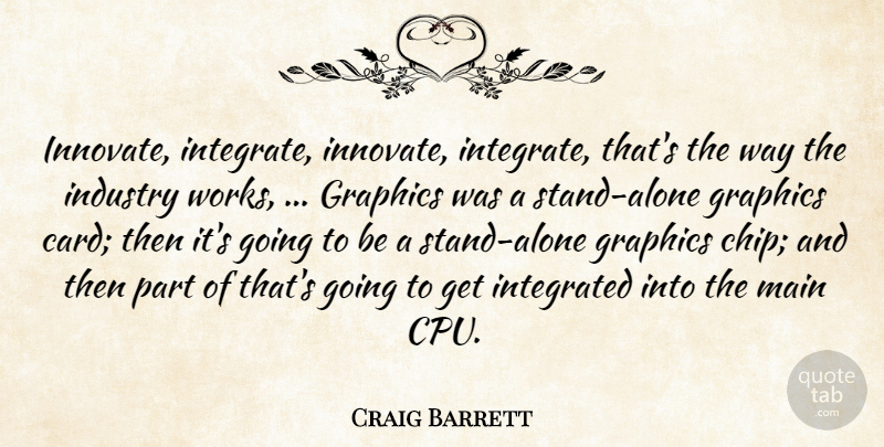 Craig Barrett Quote About Graphics, Industry, Integrated, Main: Innovate Integrate Innovate Integrate Thats...
