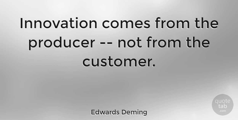 Edwards Deming Quote About Innovation, Producer: Innovation Comes From The Producer...