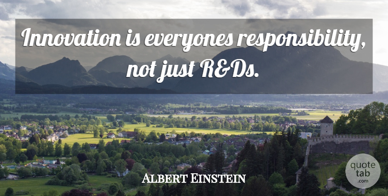 Albert Einstein Quote About Responsibility, Innovation: Innovation Is Everyones Responsibility Not...