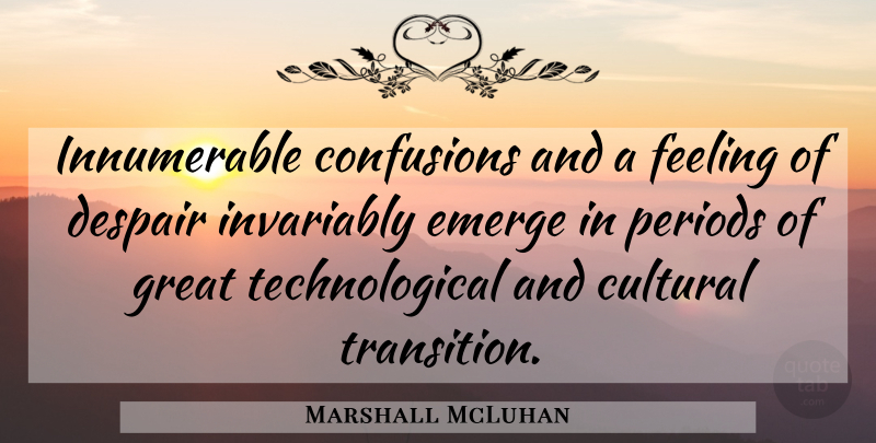Marshall McLuhan Quote About Confusion, Feelings, Despair: Innumerable Confusions And A Feeling...