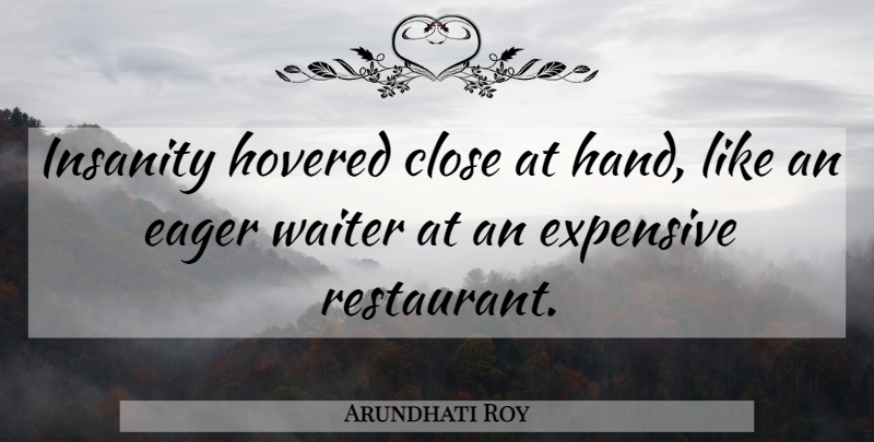 Arundhati Roy Quote About Hands, Insanity, Restaurants: Insanity Hovered Close At Hand...
