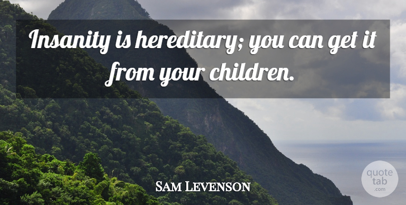 Sam Levenson Quote About American Author, Insanity: Insanity Is Hereditary You Can...