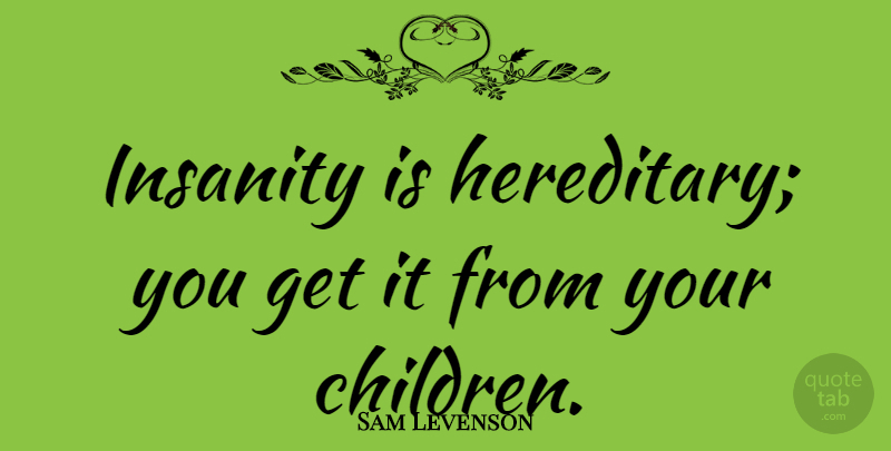 Sam Levenson Quote About Funny, Mothers Day, Hilarious: Insanity Is Hereditary You Get...