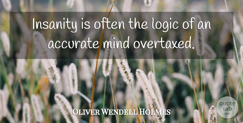 Oliver Wendell Holmes Quote About Accurate, Insanity, Logic, Mind: Insanity Is Often The Logic...