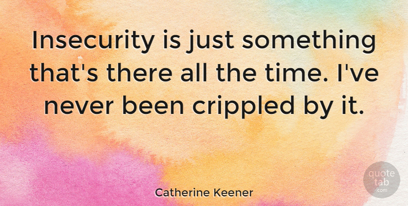 Catherine Keener Quote About Insecurity, Crippled: Insecurity Is Just Something Thats...