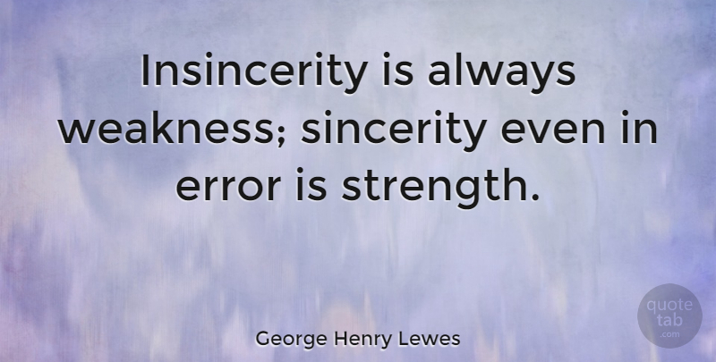 George Henry Lewes Quote About Strength, Errors, Weakness: Insincerity Is Always Weakness Sincerity...