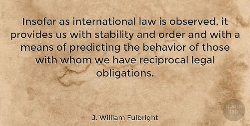J. William Fulbright Quote About Behavior, Insofar, Law, Legal, Means: Insofar As International Law Is...