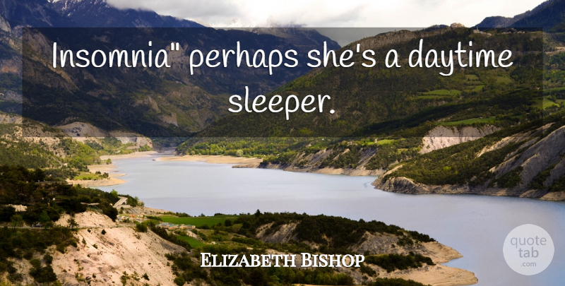 Elizabeth Bishop Quote About Insomnia, Sleepers, Daytime: Insomnia Perhaps Shes A Daytime...