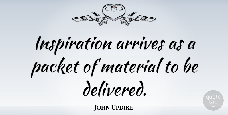 John Updike Quote About Inspiration, Literature, Materials: Inspiration Arrives As A Packet...