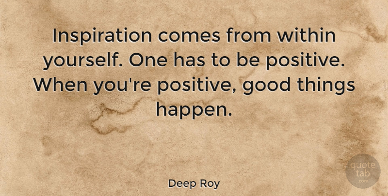 Deep Roy Quote About Inspiration, Being Positive, Good Things: Inspiration Comes From Within Yourself...