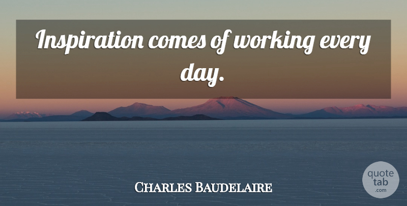 Charles Baudelaire Quote About Inspiration, Imagination: Inspiration Comes Of Working Every...