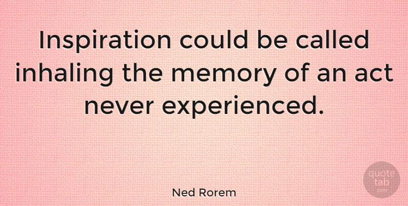 Ned Rorem Quote About Memories, Inspiration: Inspiration Could Be Called Inhaling...