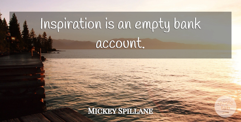 Mickey Spillane Quote About Inspiration, Empty, Bank Accounts: Inspiration Is An Empty Bank...