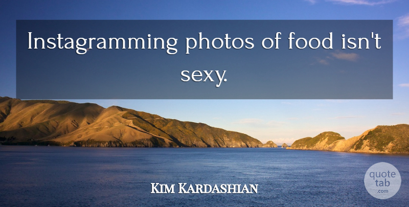 Kim Kardashian Quote About Sexy: Instagramming Photos Of Food Isnt...
