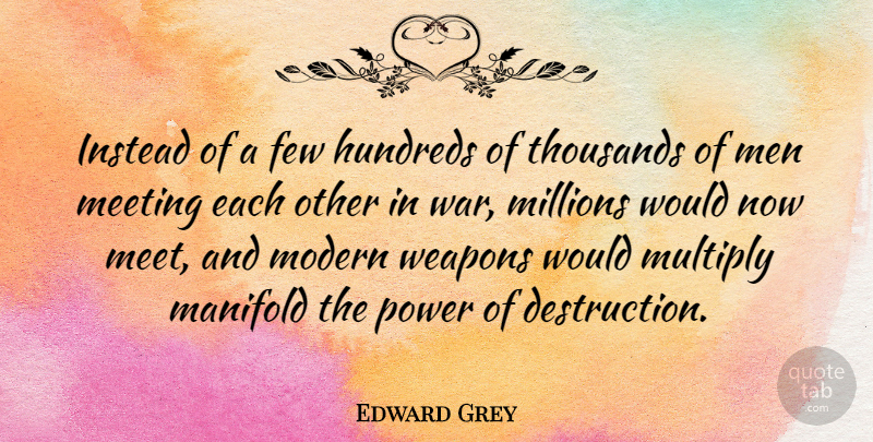 Edward Grey Quote About Few, Instead, Manifold, Meeting, Men: Instead Of A Few Hundreds...