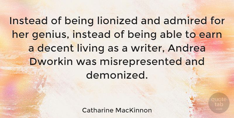 Catharine MacKinnon Quote About Able, Genius, Decent: Instead Of Being Lionized And...