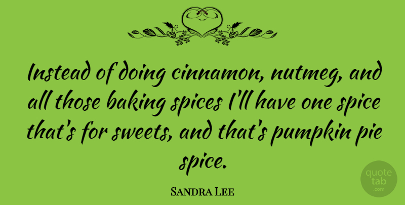 Sandra Lee Quote About Sweet, Pie, Baking: Instead Of Doing Cinnamon Nutmeg...