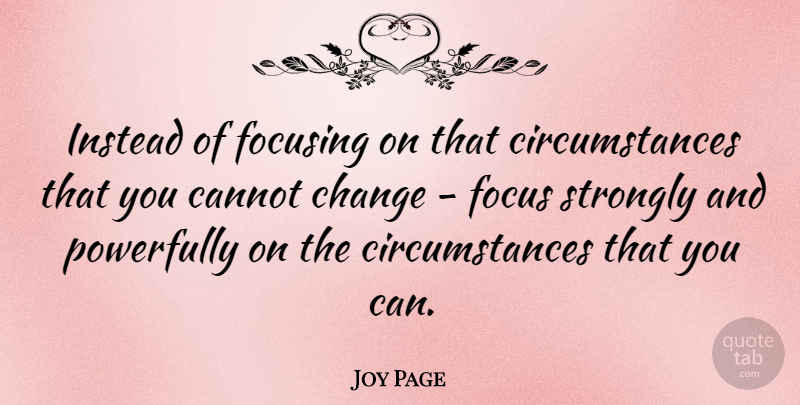 Joy Page Quote About Focus, Circumstances: Instead Of Focusing On That...