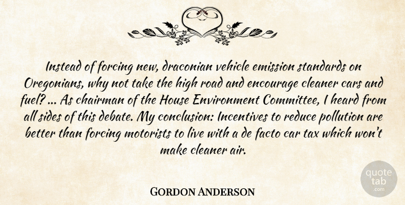 Gordon Anderson Quote About Cars, Chairman, Cleaner, Emission, Encourage: Instead Of Forcing New Draconian...