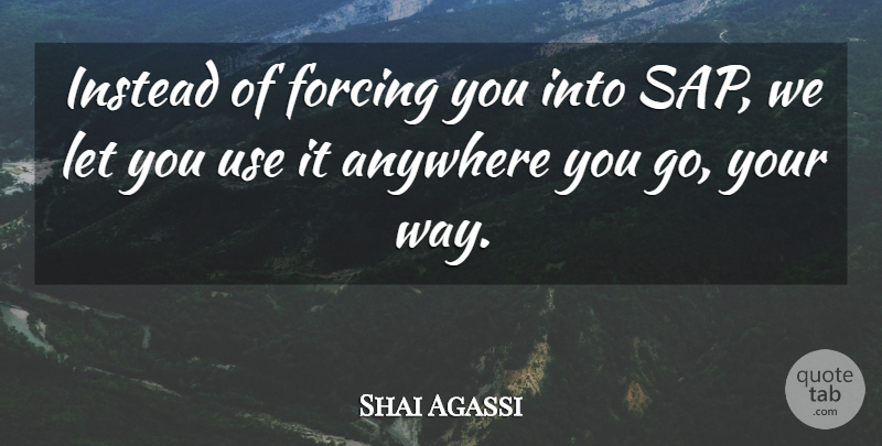 Shai Agassi Quote About Anywhere, Forcing, Instead: Instead Of Forcing You Into...