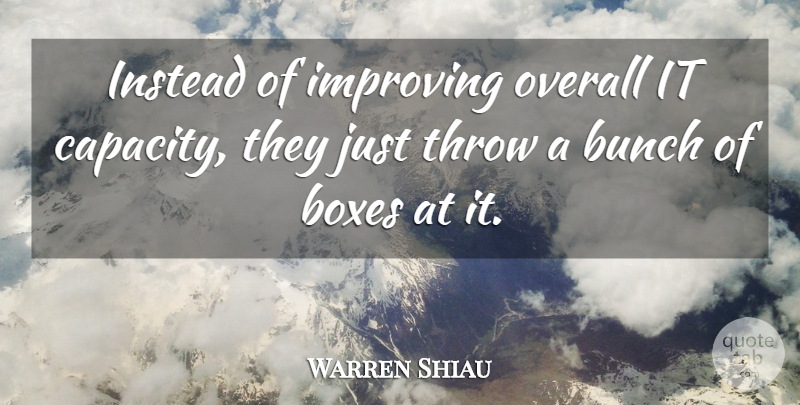 Warren Shiau Quote About Boxes, Bunch, Improving, Instead, Overall: Instead Of Improving Overall It...