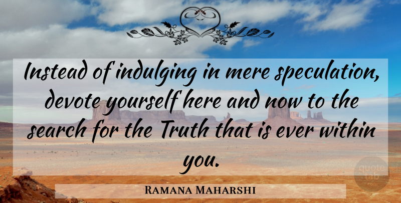 Ramana Maharshi Quote About Here And Now, Speculation, Within You: Instead Of Indulging In Mere...