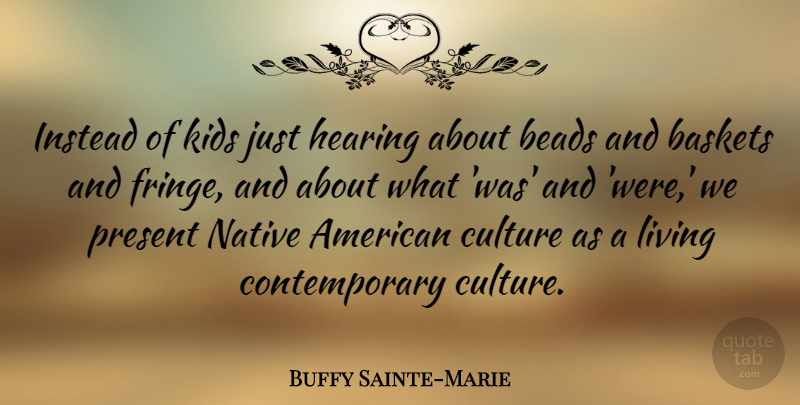 Buffy Sainte-Marie Quote About Kids, Native American, Usa: Instead Of Kids Just Hearing...