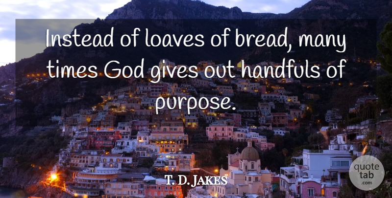 T. D. Jakes Quote About Giving, Bread, Purpose: Instead Of Loaves Of Bread...
