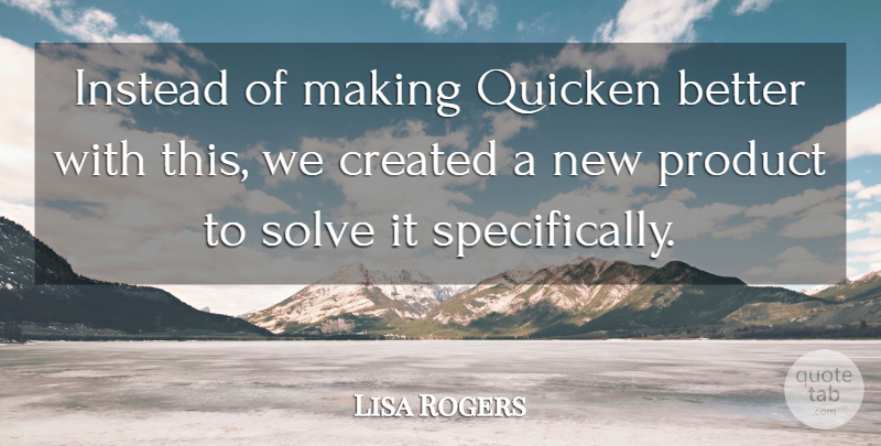 Lisa Rogers Quote About Created, Instead, Product, Solve: Instead Of Making Quicken Better...