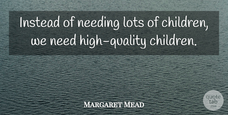 Margaret Mead Quote About Children, Quality, Needs: Instead Of Needing Lots Of...