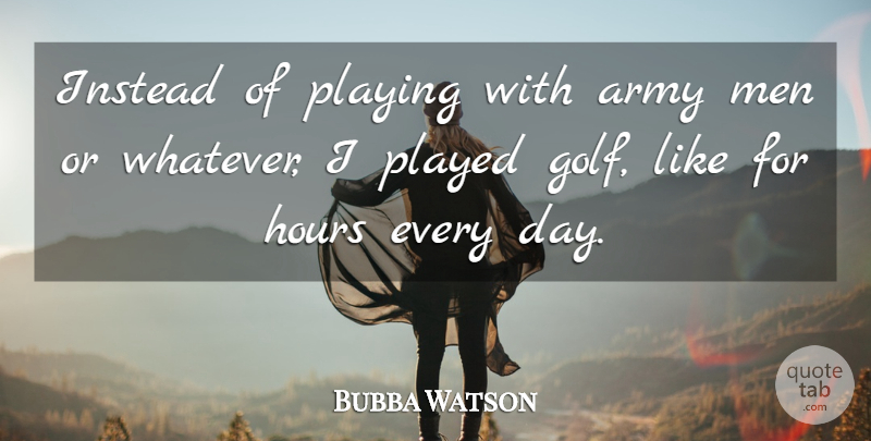 Bubba Watson Quote About Army, Golf, Men: Instead Of Playing With Army...
