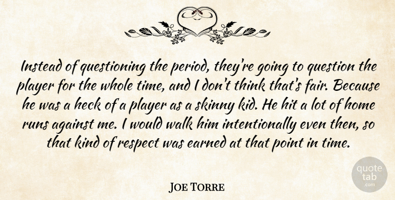 Joe Torre Quote About Against, Earned, Heck, Hit, Home: Instead Of Questioning The Period...