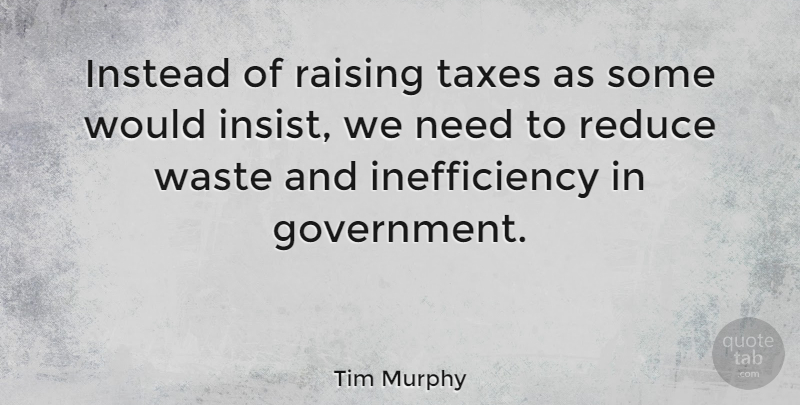Tim Murphy Quote About Government, Instead, Raising, Reduce: Instead Of Raising Taxes As...