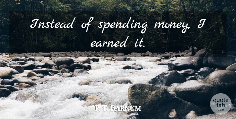 P. T. Barnum Quote About Spending, Spending Money: Instead Of Spending Money I...