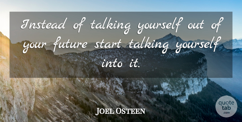 Joel Osteen Quote About Talking, Your Future, Our Future: Instead Of Talking Yourself Out...
