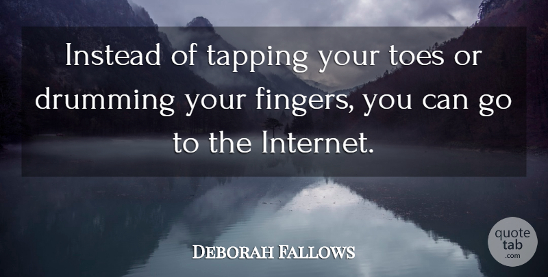 Deborah Fallows Quote About Drumming, Instead, Tapping, Toes: Instead Of Tapping Your Toes...
