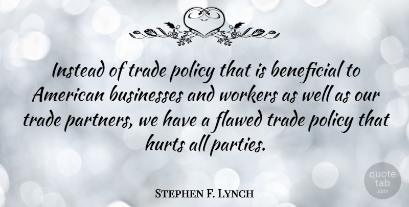 Stephen F. Lynch Quote About Hurt, Party, Partners: Instead Of Trade Policy That...