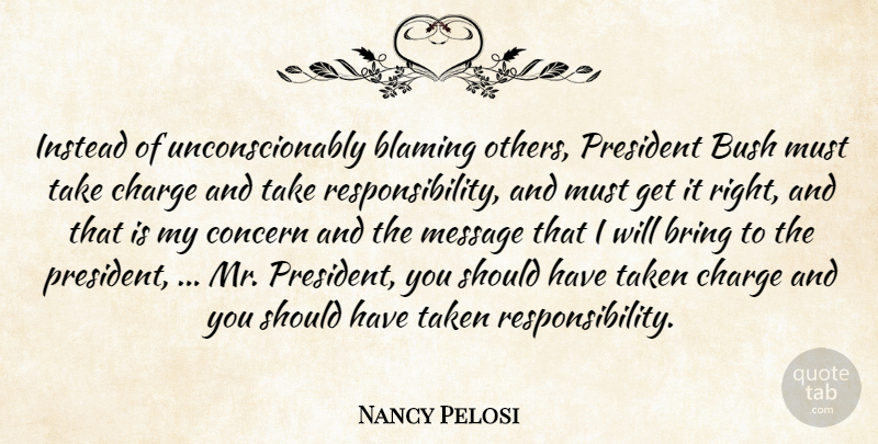 Nancy Pelosi Quote About Blaming, Bring, Bush, Charge, Concern: Instead Of Unconscionably Blaming Others...