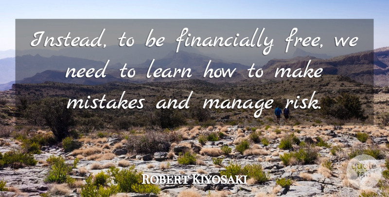 Robert Kiyosaki Quote About Mistake, Risk, Needs: Instead To Be Financially Free...