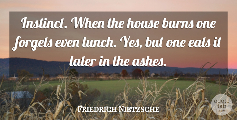 Friedrich Nietzsche Quote About Lunch, House, Ashes: Instinct When The House Burns...