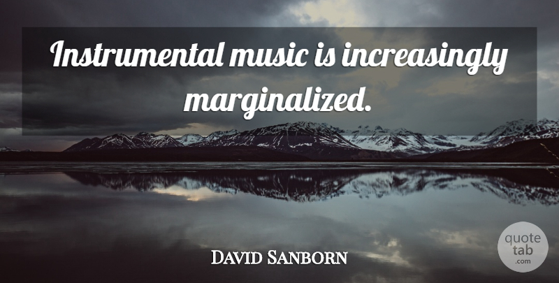 David Sanborn Quote About Music, Instrumental Music, Music Is: Instrumental Music Is Increasingly Marginalized...