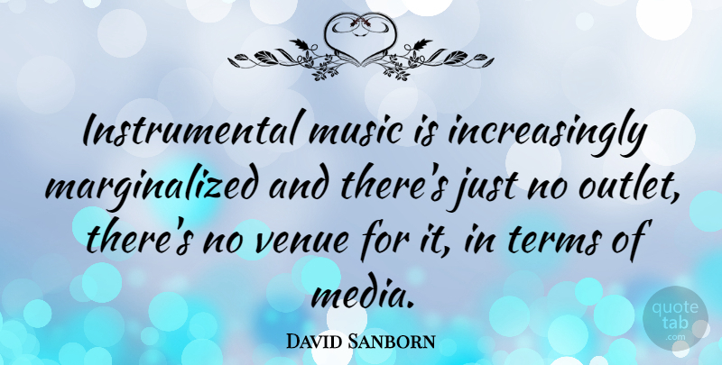 David Sanborn Quote About Media, Instrumental Music, Outlets: Instrumental Music Is Increasingly Marginalized...