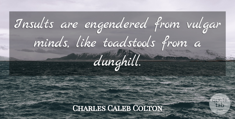 Charles Caleb Colton Quote About Mind, Toadstools, Insult: Insults Are Engendered From Vulgar...