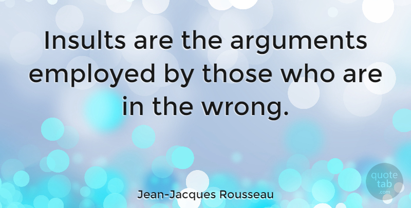 Jean-Jacques Rousseau Quote About Insult To Injury, Comeback, Argument: Insults Are The Arguments Employed...