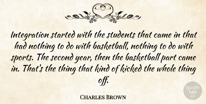 Charles Brown Quote About Basketball, Came, Kicked, Second, Students: Integration Started With The Students...