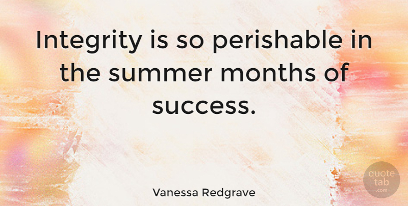 Vanessa Redgrave Quote About Summer, Integrity, Months: Integrity Is So Perishable In...