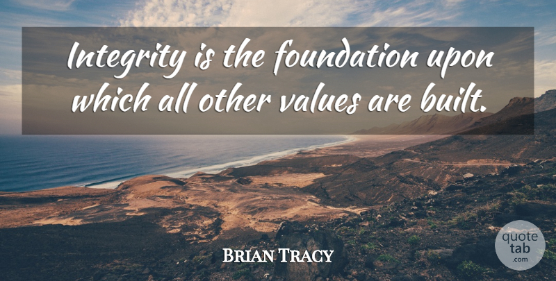 Brian Tracy Quote About Success, Integrity, Foundation: Integrity Is The Foundation Upon...