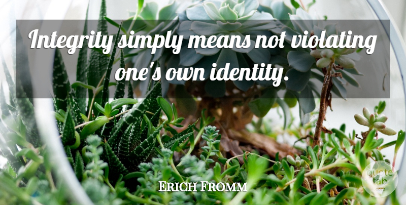 Erich Fromm Quote About Integrity, Mean, Identity: Integrity Simply Means Not Violating...